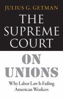 The Supreme Court on Unions : Why Labor Law Is Failing American Workers.