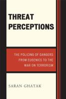 Threat Perceptions : The Policing of Dangers from Eugenics to the War on Terrorism.