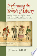Performing the temple of liberty slavery, theater, and popular culture in London and Philadelphia, 1760-1850 /