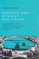 Feeding the Russian Fur Trade : Provisionment of the Okhotsk Seaboard and the Kamchatka Peninsula, 1639-1856.