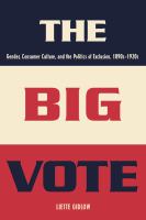 The big vote : gender, consumer culture, and the politics of exclusion, 1890s-1920s /