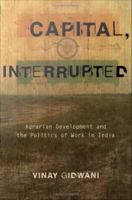 Capital, interrupted : agrarian development and the politics of work in India /