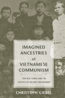 Imagined Ancestries of Vietnamese Communism : Ton Duc Thang and the Politics of History and Memory.