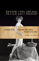 Better Left Unsaid : Victorian Novels, Hays Code Films, and the Benefits of Censorship.