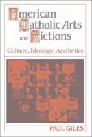 American Catholic arts and fictions : culture, ideology, aesthetics /