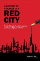 A century of violence in a red city popular struggle, counterinsurgency, and human rights in Colombia /