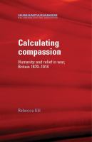 Calculating compassion : humanity and relief in war, Britain 1870-1914 /