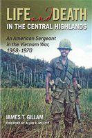 Life and death in the Central Highlands an American sergeant in the Vietnam War, 1968/1970 /