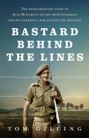 Bastard behind the lines the extraordinary story of Jock McLaren's escape from Sandakan and his guerrilla war against the Japanese /