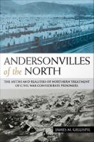 Andersonvilles of the North : The Myths and Realities of Northern Treatment of Civil War Confederate Prisoners.