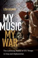 My music, my war : the listening habits of U.S. troops in Iraq and Afghanistan /