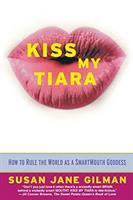 Kiss my tiara : how to rule the world as a smartmouth goddess /