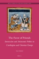 The Favor of Friends : Intercession and Aristocratic Politics in Carolingian and Ottonian Europe.