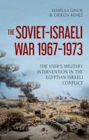 The Soviet-Israeli War, 1967-1973 : the USSR's military intervention in the Egyptian-Israeli conflict /