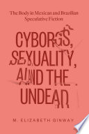 Cyborgs, sexuality, and the undead : the body in Mexican and Brazilian speculative fiction /