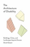 The architecture of disability : buildings, cities, and landscapes beyond access /