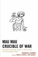 Mau Mau crucible of war statehood, national identity, and politics of postcolonial Kenya /