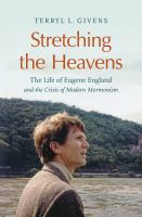 Stretching the heavens : the life of Eugene England and the crisis of modern Mormonism /