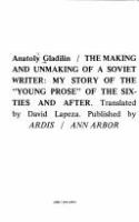The making and unmaking of a Soviet writer : my story of the "Young prose" of the sixties and after /