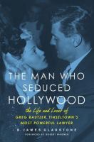 The man who seduced Hollywood the life and loves of Greg Bautzer, tinseltown's most powerful lawyer /