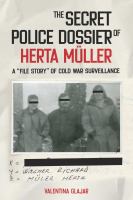 The secret police dossier of Herta Müller : a "file story" of Cold War surveillance /