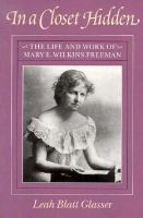 In a closet hidden : the life and work of Mary E. Wilkins Freeman /