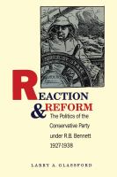 Reaction and Reform : the Politics of the Conservative Party under R.B. Bennett, 1927-1938.