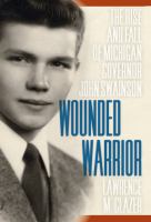 Wounded warrior the rise and fall of Michigan Governor John Swainson /