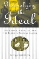 Normalizing the Ideal : Psychology, Schooling, and the Family in Postwar Canada /