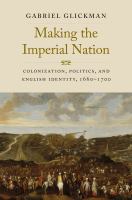 Making the imperial nation : colonization, politics, and English identity, 1660-1700 /