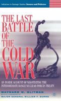 The last battle of the Cold War : an inside account of negotiating the Intermediate Range Nuclear Forces Treaty /