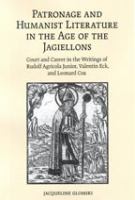 Patronage and humanist literature in the age of the Jagiellons : court and career in the writings of Rudolf Agricola Junior, Valentin Eck, and Leonard Cox /