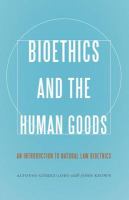 Bioethics and the human goods : an introduction to natural law bioethics /