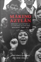 Making Áztlán : ideology and culture of the Chicana and Chicano movement, 1966-1977 /