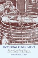 Picturing punishment : the spectacle and material afterlife of the criminal body in the Dutch Republic /