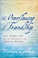 The overflowing of friendship : love between men and the creation of the American republic /