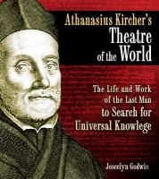 Athanasius Kircher's theatre of the world : the life and work of the last man to search for universal knowledge /