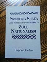 Inventing Shaka : using history in the construction of Zulu nationalism /
