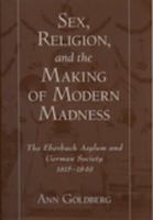 Sex, religion, and the making of modern madness the Eberbach Asylum and German society, 1815-1849 /