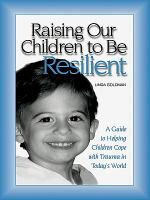 Raising our children to be resilient a guide to helping children cope with trauma in today's world /