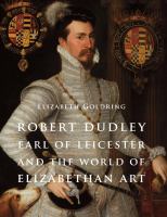 Robert Dudley, Earl of Leicester, and the world of Elizabethan art : painting and patronage at the court of  Elizabeth 1 /