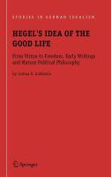 Hegel's idea of the good life from virtue to freedom, early writings and mature political philosophy /