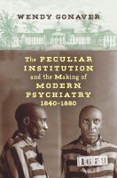 The peculiar institution and the making of modern psychiatry, 1840-1880 /
