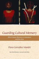Guarding cultural memory : Afro-Cuban women in literature and the arts /