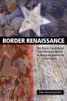 Border renaissance : the Texas centennial and the emergence of Mexican American literature /