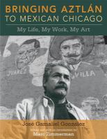 Bringing Aztlán to Mexican Chicago : my life, my work, my art /