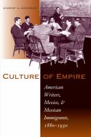 Culture of empire : American writers, Mexico, and Mexican immigrants, 1880-1930 /