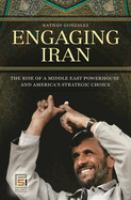 Engaging Iran : the rise of a Middle East powerhouse and America's strategic choice /