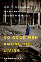 No good men among the living : America, the Taliban, and the war through Afghan eyes /