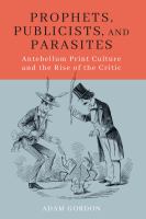 Prophets, publicists, and parasites : antebellum print culture and the rise of the critic /